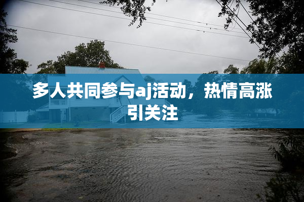 多人共同参与aj活动，热情高涨引关注