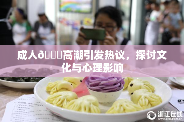 成人🔞高潮引发热议，探讨文化与心理影响