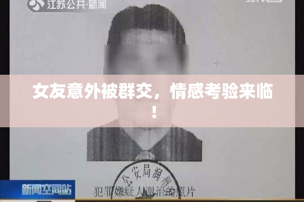 女友意外被群交，情感考验来临！