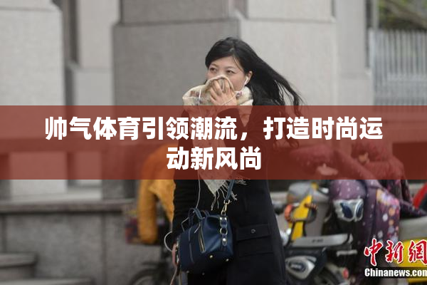 帅气体育引领潮流，打造时尚运动新风尚