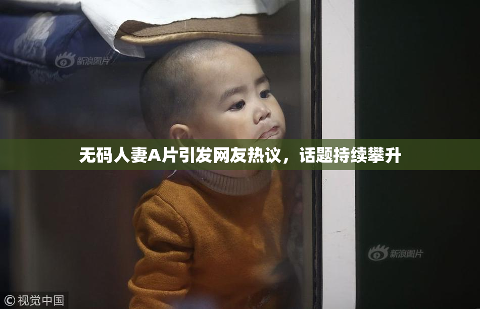 无码人妻A片引发网友热议，话题持续攀升