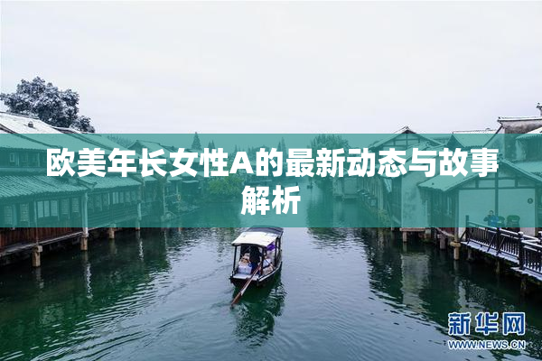 欧美年长女性A的最新动态与故事解析