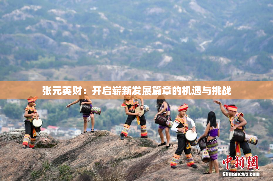 张元英财：开启崭新发展篇章的机遇与挑战