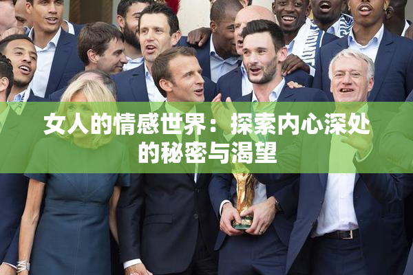 女人的情感世界：探索内心深处的秘密与渴望