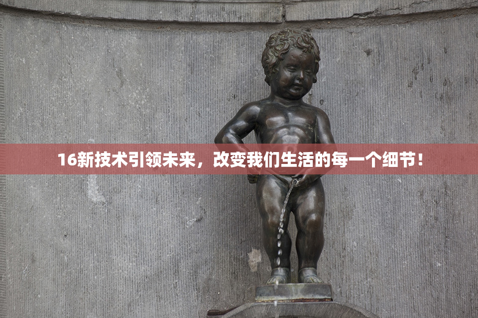 16新技术引领未来，改变我们生活的每一个细节！