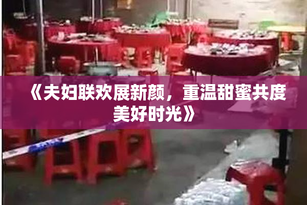 《夫妇联欢展新颜，重温甜蜜共度美好时光》