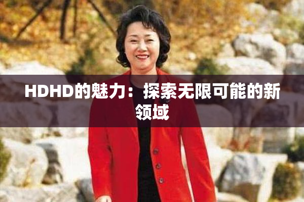 HDHD的魅力：探索无限可能的新领域