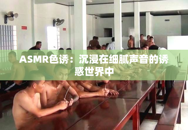 ASMR色诱：沉浸在细腻声音的诱惑世界中