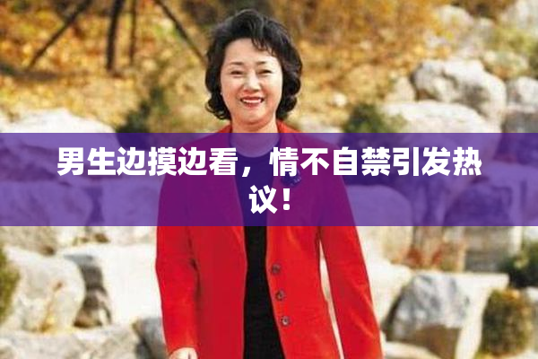 男生边摸边看，情不自禁引发热议！