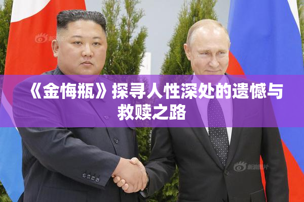 《金悔瓶》探寻人性深处的遗憾与救赎之路