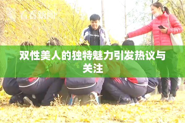 双性美人的独特魅力引发热议与关注