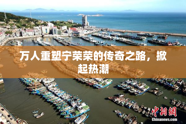 万人重塑宁荣荣的传奇之路，掀起热潮