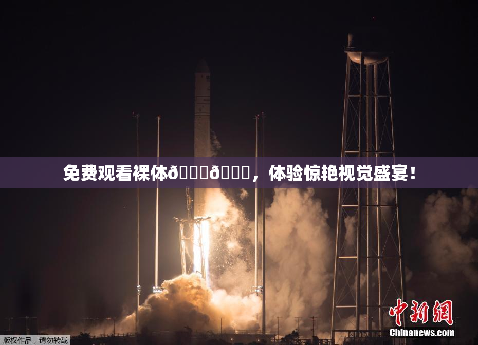 免费观看裸体🔞🔞，体验惊艳视觉盛宴！