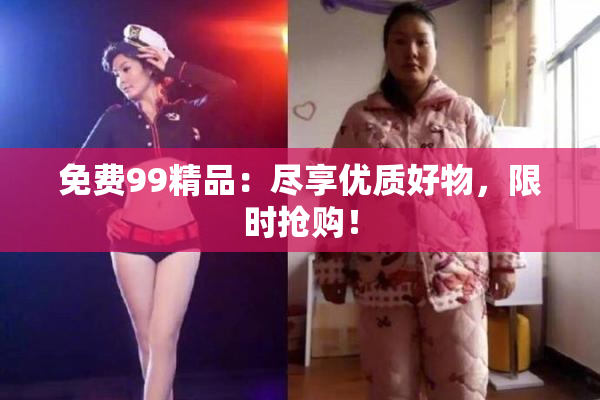 免费99精品：尽享优质好物，限时抢购！