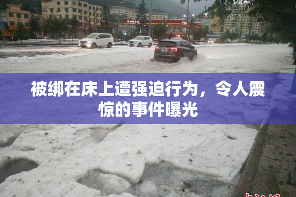 被绑在床上遭强迫行为，令人震惊的事件曝光