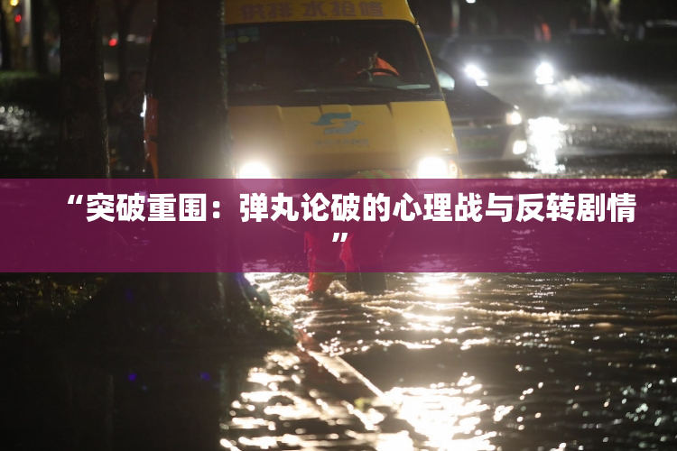 “突破重围：弹丸论破的心理战与反转剧情”