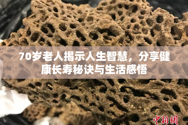 70岁老人揭示人生智慧，分享健康长寿秘诀与生活感悟