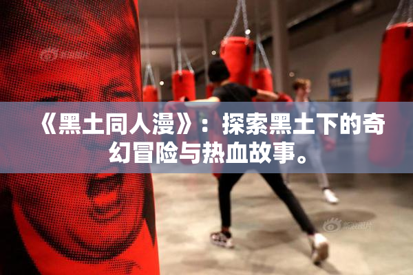 《黑土同人漫》：探索黑土下的奇幻冒险与热血故事。