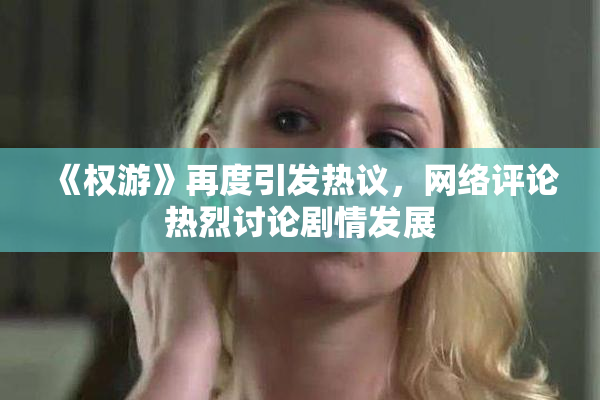 《权游》再度引发热议，网络评论热烈讨论剧情发展