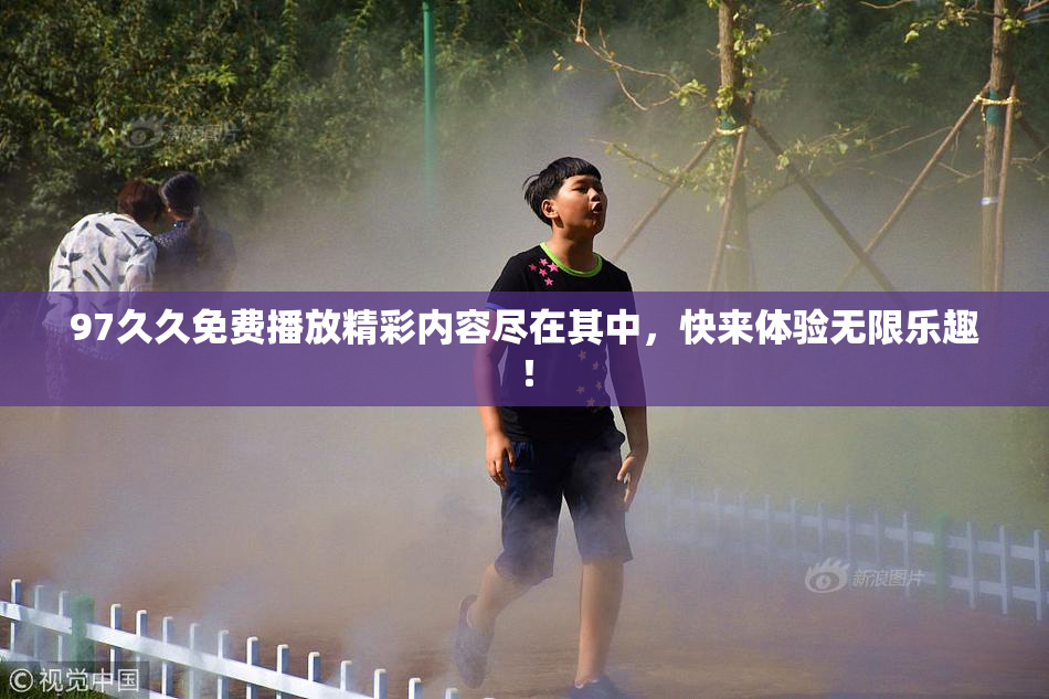 97久久免费播放精彩内容尽在其中，快来体验无限乐趣！