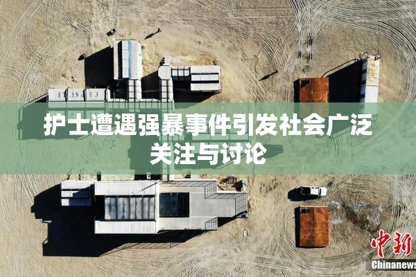 护士遭遇强暴事件引发社会广泛关注与讨论