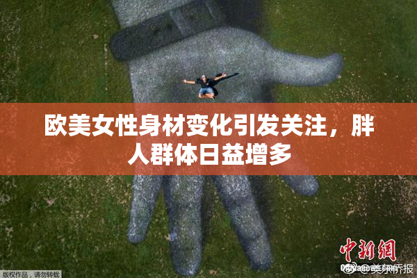 欧美女性身材变化引发关注，胖人群体日益增多