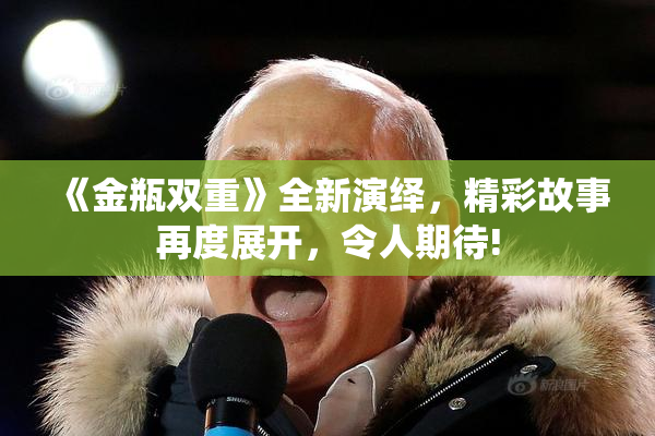 《金瓶双重》全新演绎，精彩故事再度展开，令人期待!