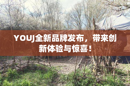 YOUJ全新品牌发布，带来创新体验与惊喜！