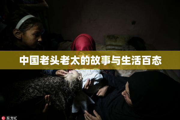 中国老头老太的故事与生活百态