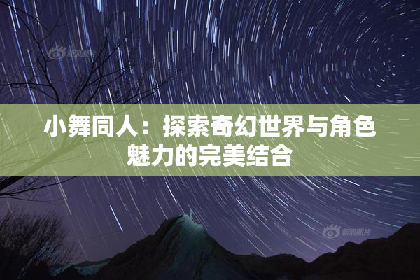小舞同人：探索奇幻世界与角色魅力的完美结合