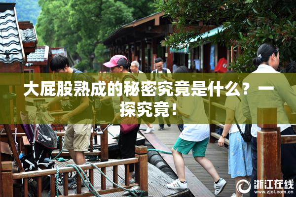 大屁股熟成的秘密究竟是什么？一探究竟！
