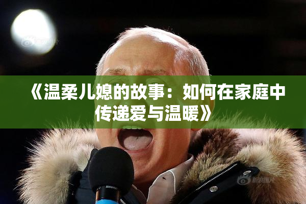 《温柔儿媳的故事：如何在家庭中传递爱与温暖》
