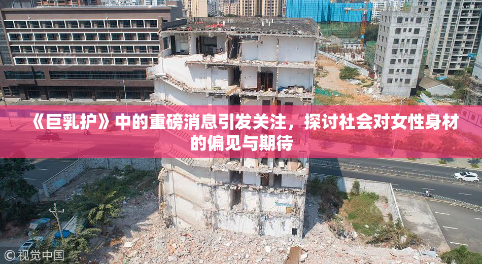 《巨乳护》中的重磅消息引发关注，探讨社会对女性身材的偏见与期待