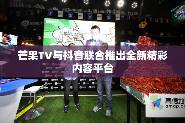 芒果TV与抖音联合推出全新精彩内容平台