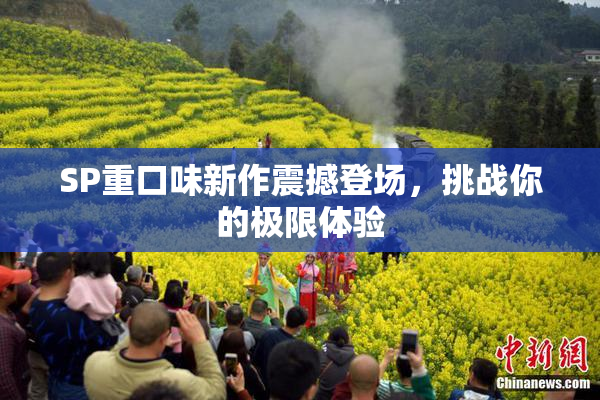 SP重口味新作震撼登场，挑战你的极限体验