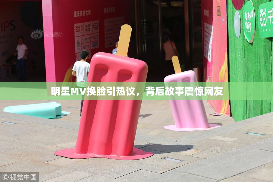 明星MV换脸引热议，背后故事震惊网友