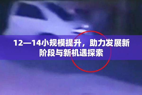 12—14小规模提升，助力发展新阶段与新机遇探索