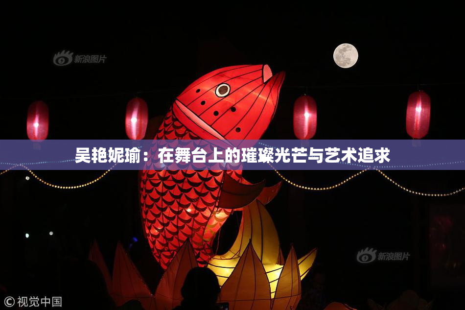 吴艳妮瑜：在舞台上的璀璨光芒与艺术追求