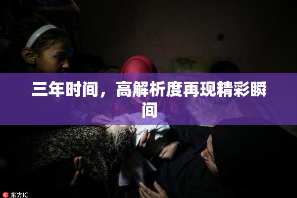 三年时间，高解析度再现精彩瞬间