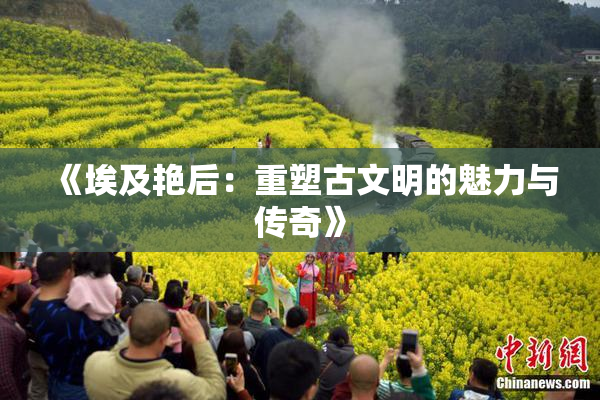 《埃及艳后：重塑古文明的魅力与传奇》