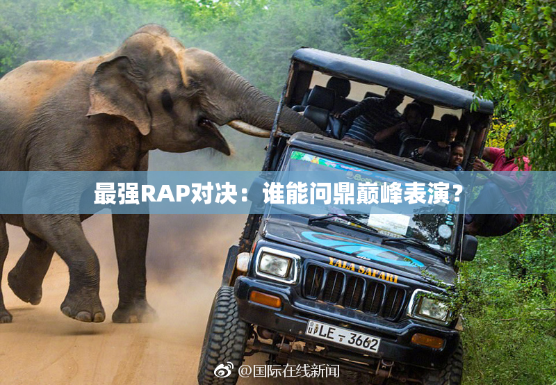 最强RAP对决：谁能问鼎巅峰表演？