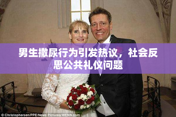 男生撒尿行为引发热议，社会反思公共礼仪问题