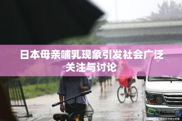 日本母亲哺乳现象引发社会广泛关注与讨论