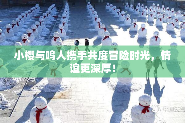 小樱与鸣人携手共度冒险时光，情谊更深厚！