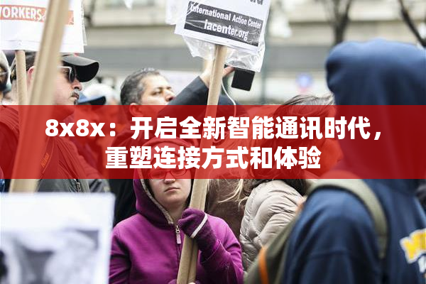 8x8x：开启全新智能通讯时代，重塑连接方式和体验