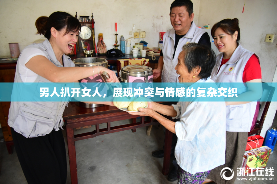 男人扒开女人，展现冲突与情感的复杂交织