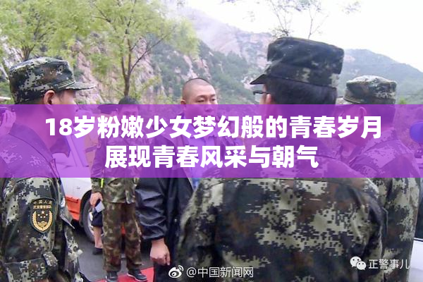 18岁粉嫩少女梦幻般的青春岁月展现青春风采与朝气