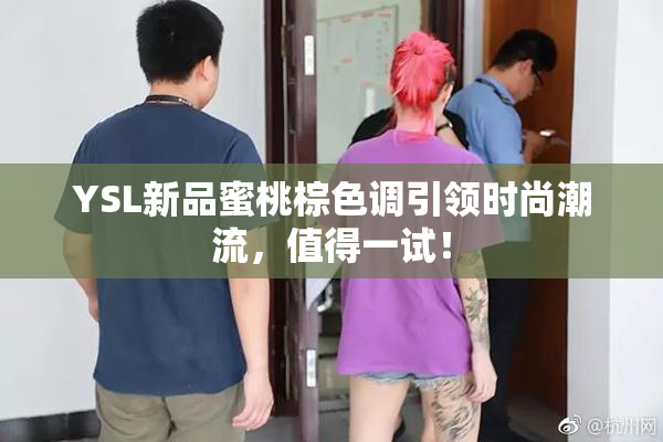 YSL新品蜜桃棕色调引领时尚潮流，值得一试！