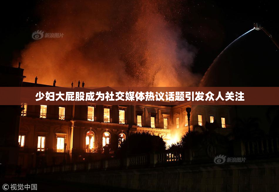 少妇大屁股成为社交媒体热议话题引发众人关注