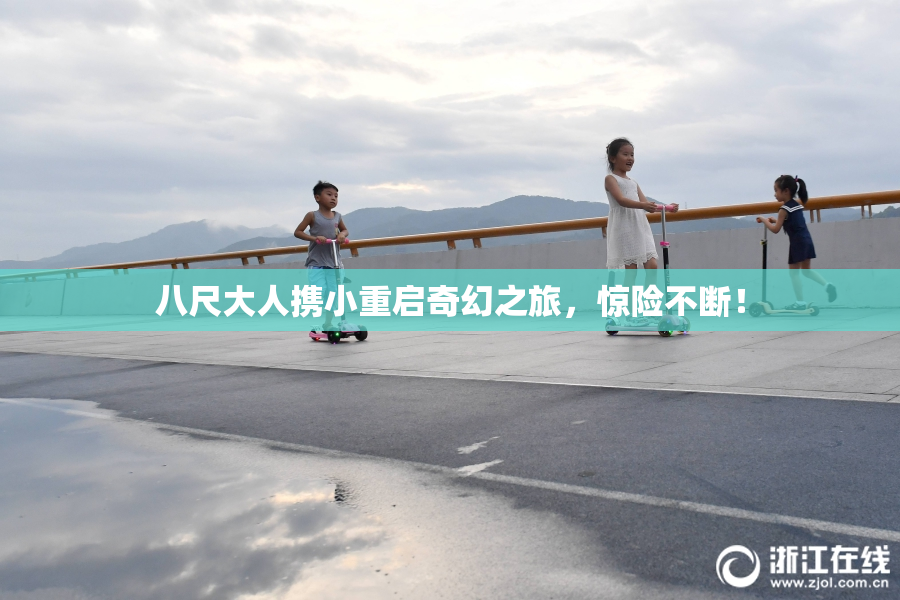 八尺大人携小重启奇幻之旅，惊险不断！